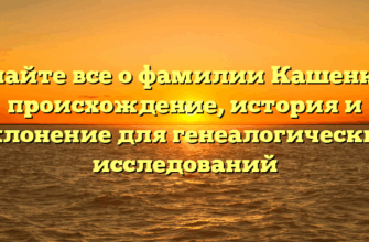 Узнайте все о фамилии Кашенков: происхождение, история и склонение для генеалогических исследований Узнайте все о фамилии Кашенков: происхождение, история и склонение для генеалогических исследований