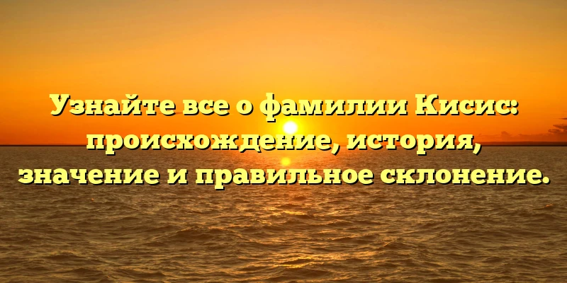 Узнайте все о фамилии Кисис: происхождение, история, значение и правильное склонение. Узнайте все о фамилии Кисис: происхождение, история, значение и правильное склонение.