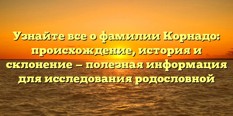 Узнайте все о фамилии Корнадо: происхождение, история и склонение — полезная информация для исследования родословной Узнайте все о фамилии Корнадо: происхождение, история и склонение — полезная информация для исследования родословной