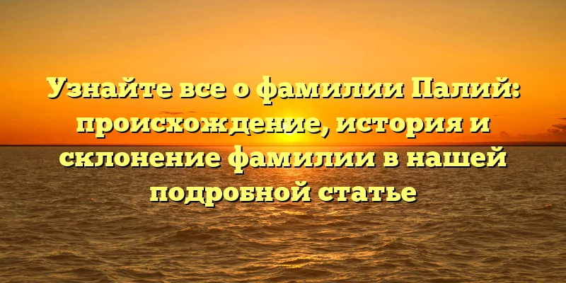 Узнайте все о фамилии Палий: происхождение, история и склонение фамилии в нашей подробной статье Узнайте все о фамилии Палий: происхождение, история и склонение фамилии в нашей подробной статье
