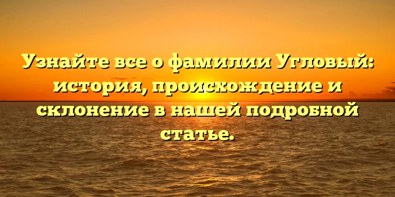 Узнайте все о фамилии Угловый: история, происхождение и склонение в нашей подробной статье. Узнайте все о фамилии Угловый: история, происхождение и склонение в нашей подробной статье.