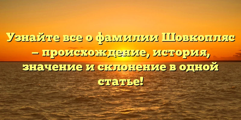 Узнайте все о фамилии Шовкопляс — происхождение, история, значение и склонение в одной статье! Узнайте все о фамилии Шовкопляс — происхождение, история, значение и склонение в одной статье!