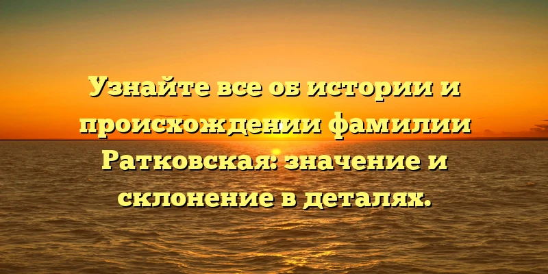 Узнайте все об истории и происхождении фамилии Ратковская: значение и склонение в деталях. Узнайте все об истории и происхождении фамилии Ратковская: значение и склонение в деталях.