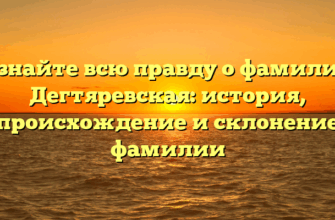 Узнайте всю правду о фамилии Дегтяревская: история, происхождение и склонение фамилии Узнайте всю правду о фамилии Дегтяревская: история, происхождение и склонение фамилии