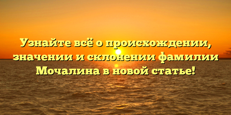 Узнайте всё о происхождении, значении и склонении фамилии Мочалина в новой статье!