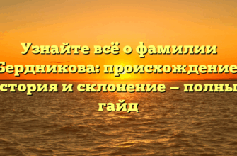 Узнайте всё о фамилии Бердникова: происхождение, история и склонение — полный гайд