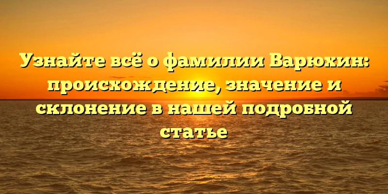 Узнайте всё о фамилии Варюхин: происхождение, значение и склонение в нашей подробной статье Узнайте всё о фамилии Варюхин: происхождение, значение и склонение в нашей подробной статье