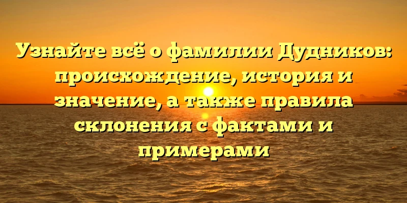 Узнайте всё о фамилии Дудников: происхождение, история и значение, а также правила склонения с фактами и примерами Узнайте всё о фамилии Дудников: происхождение, история и значение, а также правила склонения с фактами и примерами