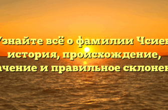 Узнайте всё о фамилии Чсиев: история, происхождение, значение и правильное склонение Узнайте всё о фамилии Чсиев: история, происхождение, значение и правильное склонение