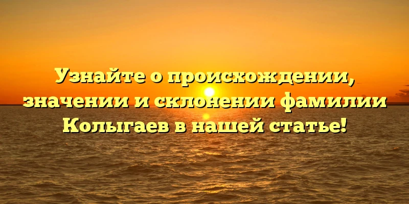 Узнайте о происхождении, значении и склонении фамилии Колыгаев в нашей статье!