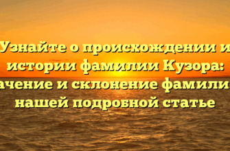 Узнайте о происхождении и истории фамилии Кузора: значение и склонение фамилии в нашей подробной статье