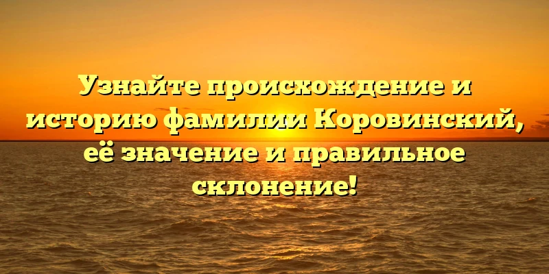 Узнайте происхождение и историю фамилии Коровинский, её значение и правильное склонение! Узнайте происхождение и историю фамилии Коровинский, её значение и правильное склонение!