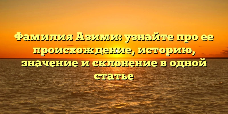 Фамилия Азими: узнайте про ее происхождение, историю, значение и склонение в одной статье Фамилия Азими: узнайте про ее происхождение, историю, значение и склонение в одной статье