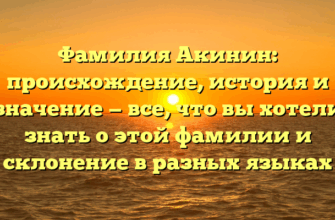 Фамилия Акинин: происхождение, история и значение — все, что вы хотели знать о этой фамилии и склонение в разных языках