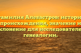 Фамилия Алебастров: история происхождения, значение и склонение для исследователей генеалогии. Фамилия Алебастров: история происхождения, значение и склонение для исследователей генеалогии.