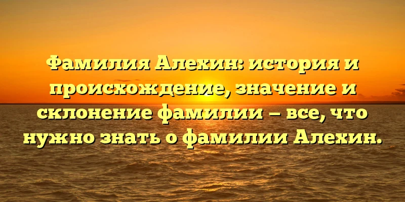 Фамилия Алехин: история и происхождение, значение и склонение фамилии — все, что нужно знать о фамилии Алехин. Фамилия Алехин: история и происхождение, значение и склонение фамилии — все, что нужно знать о фамилии Алехин.