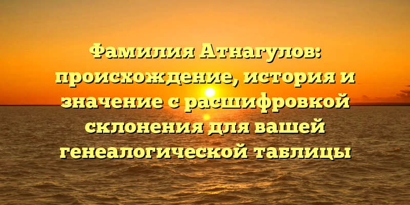 Фамилия Атнагулов: происхождение, история и значение с расшифровкой склонения для вашей генеалогической таблицы Фамилия Атнагулов: происхождение, история и значение с расшифровкой склонения для вашей генеалогической таблицы