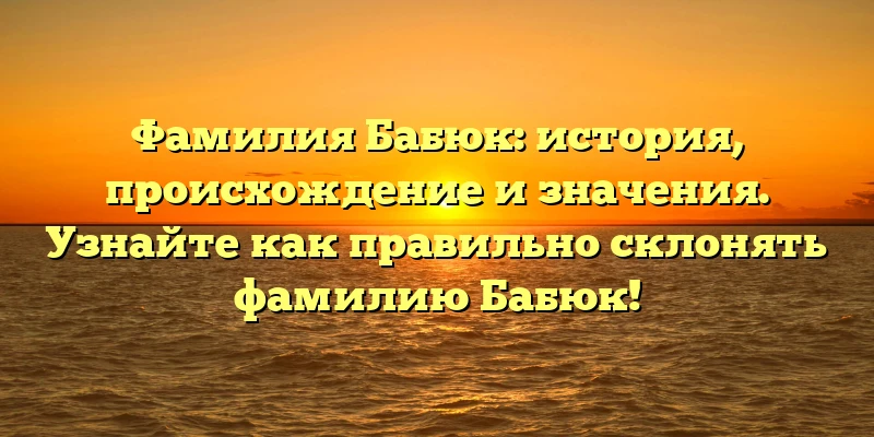 Фамилия Бабюк: история, происхождение и значения. Узнайте как правильно склонять фамилию Бабюк! Фамилия Бабюк: история, происхождение и значения. Узнайте как правильно склонять фамилию Бабюк!