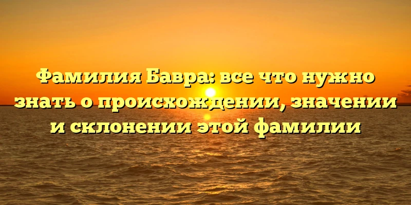 Фамилия Бавра: все что нужно знать о происхождении, значении и склонении этой фамилии Фамилия Бавра: все что нужно знать о происхождении, значении и склонении этой фамилии