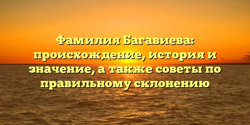 Фамилия Багавиева: происхождение, история и значение, а также советы по правильному склонению Фамилия Багавиева: происхождение, история и значение, а также советы по правильному склонению