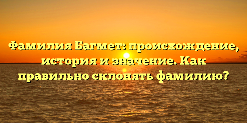 Фамилия Багмет: происхождение, история и значение. Как правильно склонять фамилию?