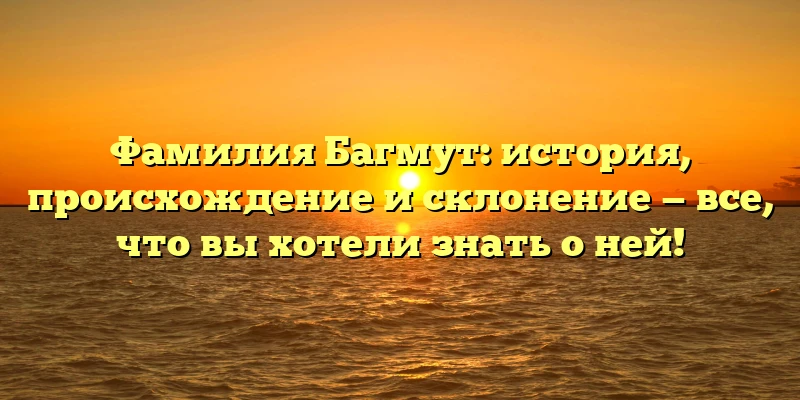 Фамилия Багмут: история, происхождение и склонение — все, что вы хотели знать о ней! Фамилия Багмут: история, происхождение и склонение — все, что вы хотели знать о ней!