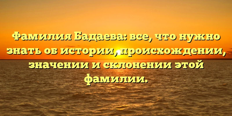Фамилия Бадаева: все, что нужно знать об истории, происхождении, значении и склонении этой фамилии. Фамилия Бадаева: все, что нужно знать об истории, происхождении, значении и склонении этой фамилии.
