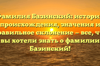Фамилия Базинский: история происхождения, значения и правильное склонение — все, что вы хотели знать о фамилии Базинский!
