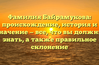 Фамилия Байрамукова: происхождение, история и значение — все, что вы должны знать, а также правильное склонение