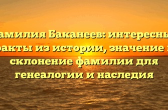 Фамилия Баканеев: интересные факты из истории, значение и склонение фамилии для генеалогии и наследия
