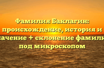 Фамилия Баклагин: происхождение, история и значение + склонение фамилии под микроскопом Фамилия Баклагин: происхождение, история и значение + склонение фамилии под микроскопом