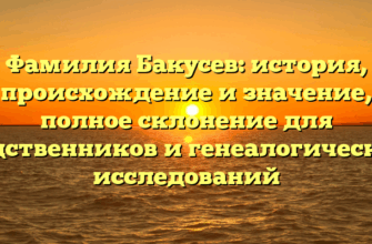 Фамилия Бакусев: история, происхождение и значение, полное склонение для родственников и генеалогических исследований Фамилия Бакусев: история, происхождение и значение, полное склонение для родственников и генеалогических исследований
