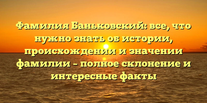 Фамилия Баньковский: все, что нужно знать об истории, происхождении и значении фамилии – полное склонение и интересные факты Фамилия Баньковский: все, что нужно знать об истории, происхождении и значении фамилии – полное склонение и интересные факты