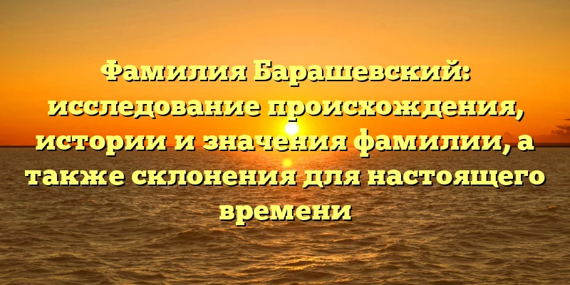 Фамилия Барашевский: исследование происхождения, истории и значения фамилии, а также склонения для настоящего времени Фамилия Барашевский: исследование происхождения, истории и значения фамилии, а также склонения для настоящего времени