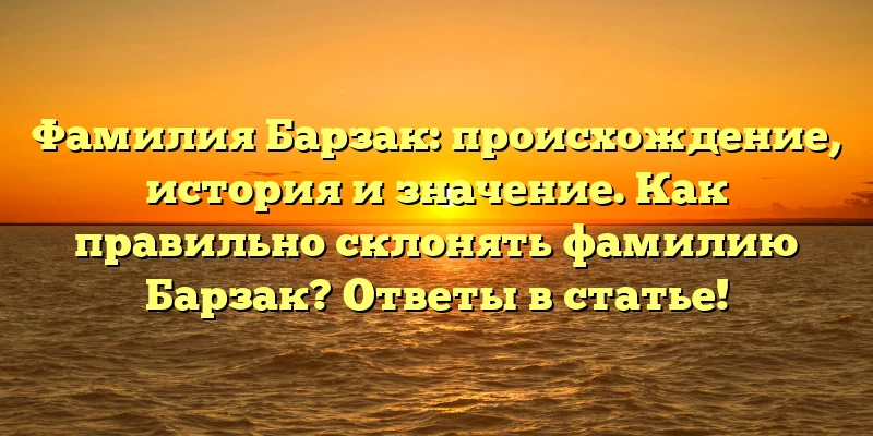 Фамилия Барзак: происхождение, история и значение. Как правильно склонять фамилию Барзак? Ответы в статье! Фамилия Барзак: происхождение, история и значение. Как правильно склонять фамилию Барзак? Ответы в статье!
