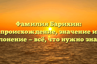 Фамилия Барихин: происхождение, значение и склонение — всё, что нужно знать!