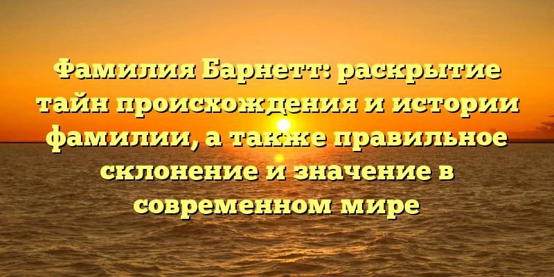 Фамилия Барнетт: раскрытие тайн происхождения и истории фамилии, а также правильное склонение и значение в современном мире Фамилия Барнетт: раскрытие тайн происхождения и истории фамилии, а также правильное склонение и значение в современном мире