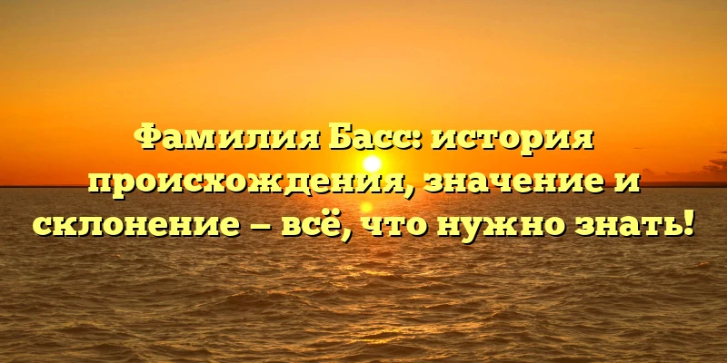 Фамилия Басс: история происхождения, значение и склонение — всё, что нужно знать! Фамилия Басс: история происхождения, значение и склонение — всё, что нужно знать!