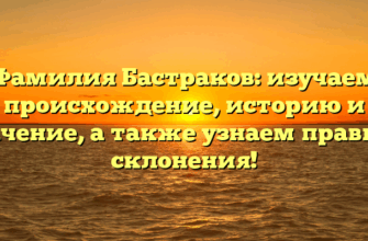 Фамилия Бастраков: изучаем происхождение, историю и значение, а также узнаем правила склонения! Фамилия Бастраков: изучаем происхождение, историю и значение, а также узнаем правила склонения!