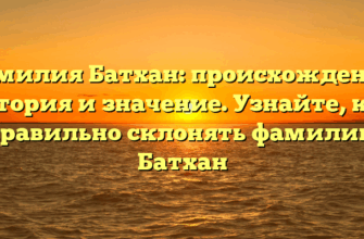 Фамилия Батхан: происхождение, история и значение. Узнайте, как правильно склонять фамилию Батхан