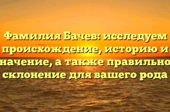 Фамилия Бачев: исследуем происхождение, историю и значение, а также правильное склонение для вашего рода Фамилия Бачев: исследуем происхождение, историю и значение, а также правильное склонение для вашего рода