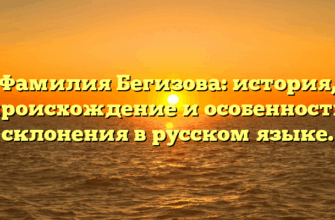 Фамилия Бегизова: история, происхождение и особенности склонения в русском языке.