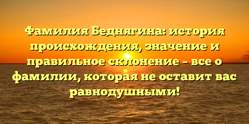Фамилия Беднягина: история происхождения, значение и правильное склонение – все о фамилии, которая не оставит вас равнодушными!