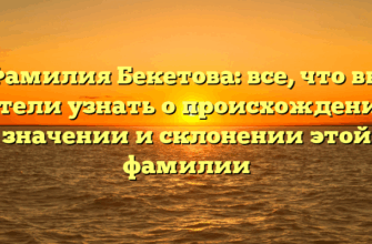 Фамилия Бекетова: все, что вы хотели узнать о происхождении, значении и склонении этой фамилии Фамилия Бекетова: все, что вы хотели узнать о происхождении, значении и склонении этой фамилии