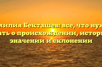 Фамилия Бекташев: все, что нужно знать о происхождении, истории, значении и склонении