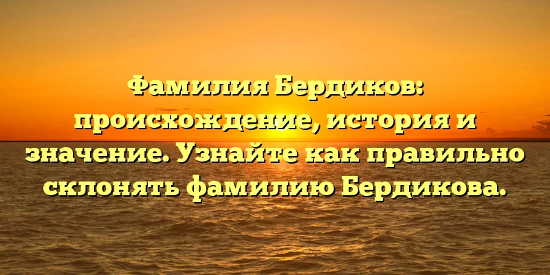 Фамилия Бердиков: происхождение, история и значение. Узнайте как правильно склонять фамилию Бердикова. Фамилия Бердиков: происхождение, история и значение. Узнайте как правильно склонять фамилию Бердикова.