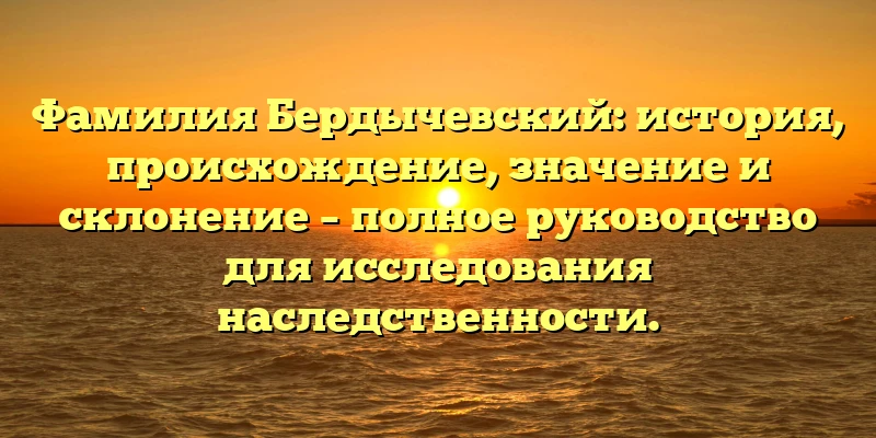 Фамилия Бердычевский: история, происхождение, значение и склонение – полное руководство для исследования наследственности. Фамилия Бердычевский: история, происхождение, значение и склонение – полное руководство для исследования наследственности.