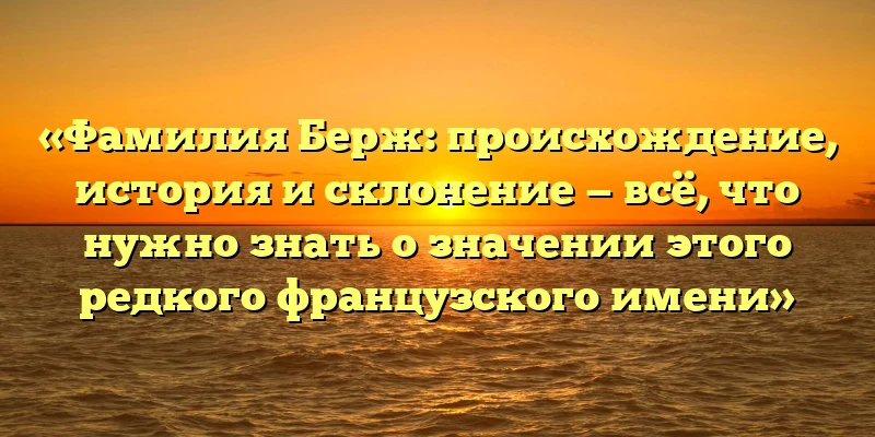 «Фамилия Берж: происхождение, история и склонение — всё, что нужно знать о значении этого редкого французского имени» «Фамилия Берж: происхождение, история и склонение — всё, что нужно знать о значении этого редкого французского имени»