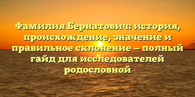Фамилия Бернатович: история, происхождение, значение и правильное склонение — полный гайд для исследователей родословной