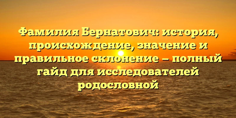 Фамилия Бернатович: история, происхождение, значение и правильное склонение — полный гайд для исследователей родословной Фамилия Бернатович: история, происхождение, значение и правильное склонение — полный гайд для исследователей родословной
